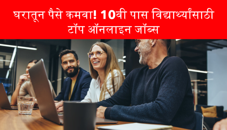 घरातून पैसे कमवा! 10वी पास विद्यार्थ्यांसाठी टॉप ऑनलाइन जॉब्स