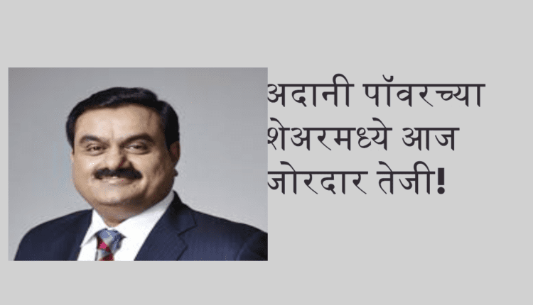 अदानी पॉवरच्या शेअरमध्ये आज जोरदार तेजी!
