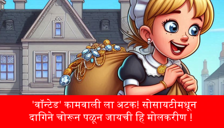 सोसायटीमधून दागिने चोरून पळून जायची हि मोलकरीण